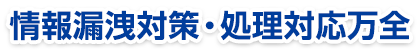 情報漏洩対策・処理対応万全
