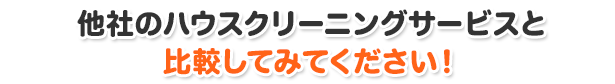 他社のハウスクリーニングサービスと比較してみてください