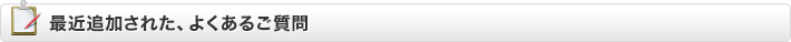 最近追加された、よくあるご質問