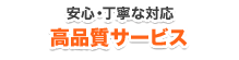 安心・丁寧な対応 高品質サービス